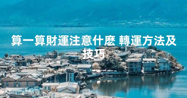 算一算財運注意什麽 轉運方法及技巧